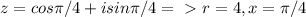 z = cos \pi /4 + i sin \pi /4 = \ \textgreater \ r = 4, x = \pi /4