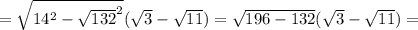 = \sqrt{14^2-\sqrt{132}^2}( \sqrt{3}-\sqrt{11}) = \sqrt{196-132}( \sqrt{3}-\sqrt{11}) =