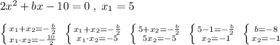 2x^2+bx-10=0\; ,\; x_1=5\\\\\left \{ {{x_1+x_2=-\frac{b}{2}} \atop {x_1\cdot x_2=-\frac{10}{2}}} \right. \; \left \{ {{x_1+x_2=-\frac{b}{2}} \atop {x_1\cdot x_2=-5}} \right. \; \left \{ {{5+x_2=-\frac{b}{2}} \atop {5x_2=-5}} \right.\; \left \{ {{5-1=-\frac{b}{2}} \atop {x_2=-1}} \right. \; \left \{ {{b=-8} \atop {x_2=-1}} \right.