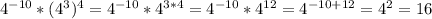 4^{-10}*(4^3)^4 = 4^{-10}*4^{3*4} = 4^{-10}*4^{12} = 4^{-10+12} = 4^{2} = 16