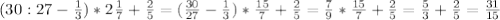 (30:27- \frac{1}{3} )*2 \frac{1}{7} + \frac{2}{5} =( \frac{30}{27} - \frac{1}{3} )*\frac{15}{7} + \frac{2}{5} = \frac{7}{9} * \frac{15}{7} + \frac{2}{5} = \frac{5}{3} + \frac{2}{5} = \frac{31}{15}