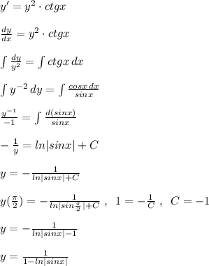 y'=y^2\cdot ctgx\\\\\frac{dy}{dx}=y^2\cdot ctgx\\\\\int \frac{dy}{y^2}=\int ctgx\, dx\\\\\int y^{-2}\, dy=\int \frac{cosx\, dx}{sinx}\\\\\frac{y^{-1}}{-1}=\int \frac{d(sinx)}{sinx}\\\\-\frac{1}{y}=ln|sinx|+C\\\\y=-\frac{1}{ln|sinx|+C}\\\\y(\frac{\pi}{2})=-\frac{1}{ln|sin\frac{\pi}{2}|+C}\; ,\; \; 1=-\frac{1}{C}\; ,\; \; C=-1\\\\y=- \frac{1}{ln|sinx|-1}\\\\y=\frac{1}{1-ln|sinx|}