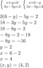 \left \{ {{x+y=6} \atop {3x-5y=2}} \right. \left \{ {{x=6-y} \atop {3x-5y=2}} \right.\\&#10;\\3(6-y)-5y=2 &#10;\\18-3y-5y=2&#10;\\18-8y=2&#10;\\-8y=2-18&#10;\\-8y=-16&#10;\\y=2&#10;\\x=6-2&#10;\\x=4&#10;\\(x,y)=(4,2)&#10;