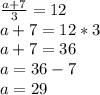 \frac{a + 7}{3} = 12 \\ a + 7 = 12 * 3 \\ a + 7 = 36 \\ a = 36 - 7 \\ a = 29