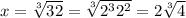 x=\sqrt[3]{32} =\sqrt[3]{2^{3}2^{2} } =2\sqrt[3]{4}