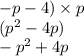 - p - 4) \times p \\ (p {}^{2} - 4p) \\ - p {}^{2} + 4p