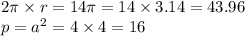 2\pi \times r = 14\pi = 14 \times 3.14 = 43.96 \\ p = {a}^{2} = 4 \times 4 = 16