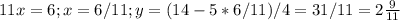 11x=6;x=6/11;y=(14-5*6/11)/4=31/11=2 \frac{9}{11} \\ \\