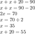 x + x + 20 = 90 \\ x + x = 90 - 20 \\ 2x = 70 \\ x = 70 \div 2 \\ x = 35 \\ x + 20 = 55