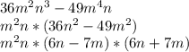 36m^2n^3-49m^4n&#10;\\m^2n*(36n^2-49m^2)&#10;\\m^2n*(6n-7m)*(6n+7m)