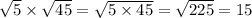 \sqrt{5} \times \sqrt{45} = \sqrt{5 \times 45} = \sqrt{225} = 15