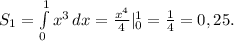 S_1= \int\limits^1_0 {x^3} \, dx = \frac{x^4}{4} |_0^1= \frac{1}{4} =0,25.