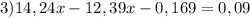 3)14,24x - 12,39x - 0,169 = 0,09