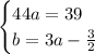 \begin {cases} 44a=39 \\ b= 3a- \frac{3}{2} \end {cases} &#10;