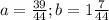 a= \frac{39}{44} ; b= 1\frac{7}{44}