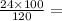 \frac{24 \times 100}{120} =