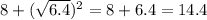 8 + ( \sqrt{6.4} ) {}^{2} = 8 + 6.4 = 14.4