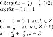 0.5ctg(6x- \frac{ \pi }{4})= \frac{1}{2} \ (*2) \\ ctg(6x- \frac{ \pi }{4} )=1 \\ \\ 6x- \frac{ \pi }{4} = \frac{ \pi }{4} + \pi k , k \in Z \\ 6x= \frac{ \pi }{2} + \pi k , k \in Z \ (:6) \\ x= \frac{ \pi }{12}+ \frac{ \pi k}{6}, k \in Z