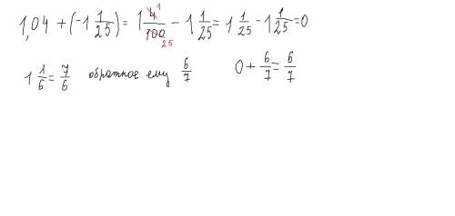 Ксумме чисел 1,04 и −1 1/25 прибавь число, обратное числу 1 1/6 ответ: заранее