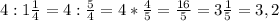 4:1\frac{1}{4}=4:\frac{5}{4}=4*\frac{4}{5}=\frac{16}{5}=3\frac{1}{5}=3,2