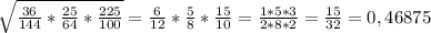 \sqrt{ \frac{36}{144} * \frac{25}{64}* \frac{225}{100} } = \frac{6}{12}* \frac{5}{8}* \frac{15}{10} = \frac{1*5*3}{2*8*2}= \frac{15}{32}=0,46875