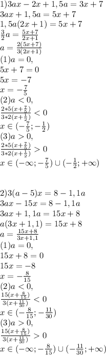 1) 3ax-2x+1,5a=3x+7 \\ 3ax+1,5a=5x+7 \\ 1,5a(2x+1)=5x+7 \\ \frac{3}{2}a=\frac{5x+7}{2x+1} \\ a=\frac{2(5x+7)}{3(2x+1)} \\ (1) a=0, \\ 5x+7=0 \\ 5x=-7 \\ x=-\frac{7}{5} \\ (2) a0 \\ x \in (-\infty ; -\frac{7}{5}) \cup (-\frac{1}{2};+\infty ) \\ \\ \\ 2) 3(a-5)x=8-1,1a \\ 3ax-15x=8-1,1a \\ 3ax+1,1a=15x+8 \\ a(3x+1,1)=15x+8 \\ a=\frac{15x+8}{3x+1,1} \\ (1) a=0, \\ 15x+8=0 \\ 15x=-8 \\ x=-\frac{8}{15} \\ (2) a0 \\ x \in (-\infty; -\frac{8}{15}) \cup (-\frac{11}{30};+\infty)