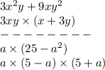 3x ^{2} y + 9xy {}^{2} \\ 3xy \times (x + 3y) \\ - - - - - - - - \\ a \times (25 - a {}^{2}) \\ a \times (5 - a) \times (5 + a)