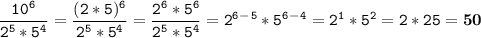 \tt\displaystyle \frac{10^6}{2^5*5^4}=\frac{(2*5)^6}{2^5*5^4}=\frac{2^6*5^6}{2^5*5^4}=2^6^-^5*5^6^-^4=2^1*5^2=2*25=\bold{50 }