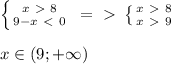 \left \{ {{x\ \textgreater \ 8} \atop {9-x\ \textless \ 0}} \right. \ =\ \textgreater \ \left \{ {{x\ \textgreater \ 8} \atop {x\ \textgreater \ 9}} \right. \\ \\ x \in (9;+\infty)