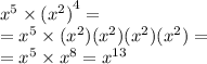 {x}^{5} \times {( {x}^{2}) }^{4} = \\ = {x}^{5} \times ( {x}^{2} )( {x}^{2} )( {x}^{2} )( {x}^{2} ) = \\ = {x}^{5} \times {x}^{8} = {x}^{13}