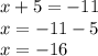 x + 5 = - 11 \\ x = - 11 - 5 \\ x = - 16