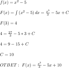 f(x)=x^2-5 \\ \\ F(x)= \int\limits {(x^2-5)} \, dx = \frac{x^3}{3} -5x+C \\ \\ F(3)=4 \\ \\ 4= \frac{27}{3} -5*3+C \\ \\ 4=9-15+C \\ \\C=10 \\ \\ OTBET: \ F(x)= \frac{x^3}{3} -5x+10