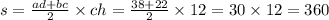 s = \frac{ad + bc}{2} \times ch = \frac{38 + 22}{2} \times 12 = 30 \times 12 = 360