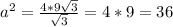 a^{2} = \frac{4 * 9\sqrt{3} }{ \sqrt{3} } = 4*9 = 36