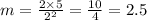 m = \frac{2 \times 5}{ {2}^{2} } = \frac{10}{4} = 2.5