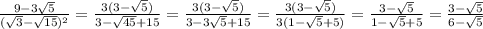 \frac{9- 3\sqrt{5} } {( \sqrt{3} - \sqrt{15}) ^{2} }= \frac{3(3- \sqrt{5}) }{3- \sqrt{45}+15 } = \frac{3(3- \sqrt{5}) }{3- 3\sqrt{5}+15 } =\frac{3(3- \sqrt{5}) }{3(1- \sqrt{5}+5) }=\frac{3- \sqrt{5} }{1- \sqrt{5}+5 }=\frac{3- \sqrt{5} }{6- \sqrt{5}}