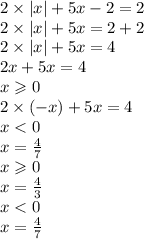 2 \times |x| + 5x - 2 = 2 \\ 2 \times |x| + 5x = 2 + 2 \\ 2 \times |x| + 5x = 4 \\ 2x + 5x = 4 \\ x \geqslant 0 \\ 2 \times ( - x) + 5x = 4 \\ x < 0 \\ x = \frac{4}{7} \\ x \geqslant 0 \\ x = \frac{4}{3} \\ x < 0 \\ x = \frac{4}{7}