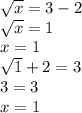 \sqrt{x} = 3 - 2 \\ \sqrt{x} = 1 \\ x = 1 \\ \sqrt{1} + 2 = 3 \\ 3 = 3 \\ x = 1