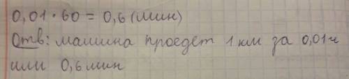 Машина едет со скоростью 100 км/ч за какое время она проедет 1 км. с условием!
