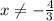 x \neq - \frac{4}{3}