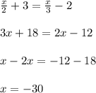 \frac{x}{2} + 3 = \frac{x}{3} - 2 \\ \\ 3x + 18 = 2x - 12 \\ \\ x - 2x = - 12 - 18 \\ \\ x = - 30