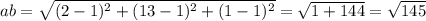 ab = \sqrt{(2 - 1)^{2} + (13 - 1)^{2} + (1 - 1)^{2} } = \sqrt{1 + 144} = \sqrt{145}