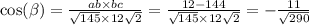 \cos( \beta ) = \frac{ab \times bc}{ \sqrt{145} \times 12 \sqrt{2} } = \frac{12 - 144}{ \sqrt{145} \times 12 \sqrt{2} } = - \frac{11}{ \sqrt{290} }