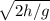 \sqrt{2h / g}