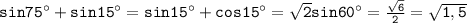 \mathtt{sin75а+sin15а=sin15а+cos15а=\sqrt{2}sin60а=\frac{\sqrt{6}}{2}=\sqrt{1,5}}