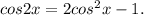 cos2x= 2cos^{2} x-1.