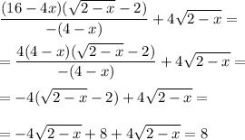 \displaystyle \frac{(16-4x)( \sqrt{2-x}-2)}{-(4-x)}+4 \sqrt{2-x}=\\\\= \frac{4(4-x)( \sqrt{2-x}-2)}{-(4-x)}+4 \sqrt{2-x}= \\\\=-4( \sqrt{2-x}-2)+4 \sqrt{2-x}=\\\\= -4 \sqrt{2-x}+8+4 \sqrt{2-x}=8