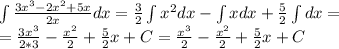 \int \frac{3x^3-2x^2+5x}{2x} dx= \frac{3}{2} \int x^2dx -\int xdx+\frac{5}{2} \int dx =\\ = \frac{3x^3}{2*3} - \frac{x^2}{2} + \frac{5}{2} x+C= \frac{x^3}{2} - \frac{x^2}{2} + \frac{5}{2} x+C