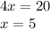 4x=20 \\ x = 5