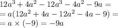 12 {a}^{3} + 4 {a}^{2} - 12 {a}^{3} - 4 {a}^{2} - 9a = \\ = a(12 {a}^{2} + 4a - 12 {a}^{2} - 4a - 9) = \\ = a \times ( - 9) = - 9a